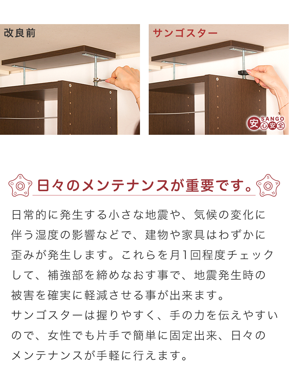 メンテナンス性が良い 気候や湿度の影響で建物や家具は僅かに ひずみ  が発生する 月1回サンゴスターを締めなおす 女性でも片手で 握りやすい 手の力を伝えやすい 